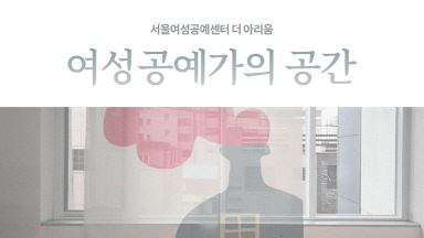 [꽈배기클럽] 여성공예가의 공간, 서울여성공예센터 더 아리움