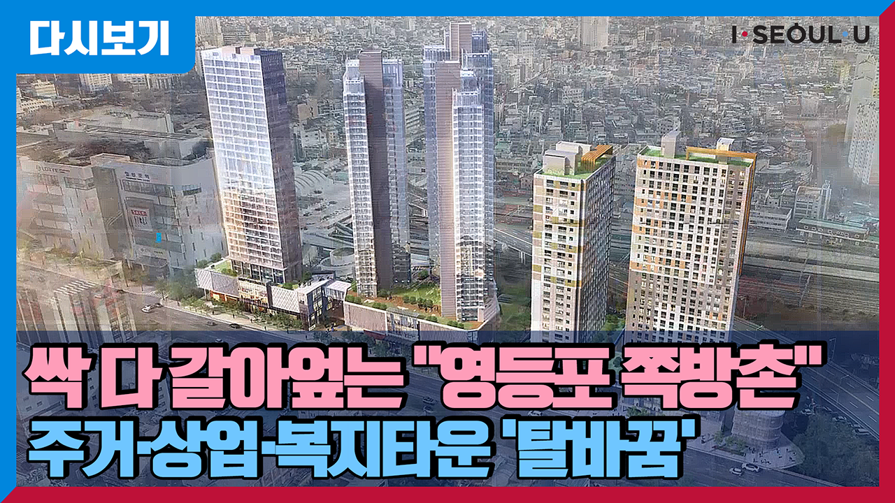 “50년된 영등포 쪽방촌”, 주거·상업·복지타운으로 탈바꿈 | 영등포 쪽방촌 정비방안 | 쪽방주민을 위한 영구임대, 신혼부부 행복주택, 민간분양 등 1.2천호 공급